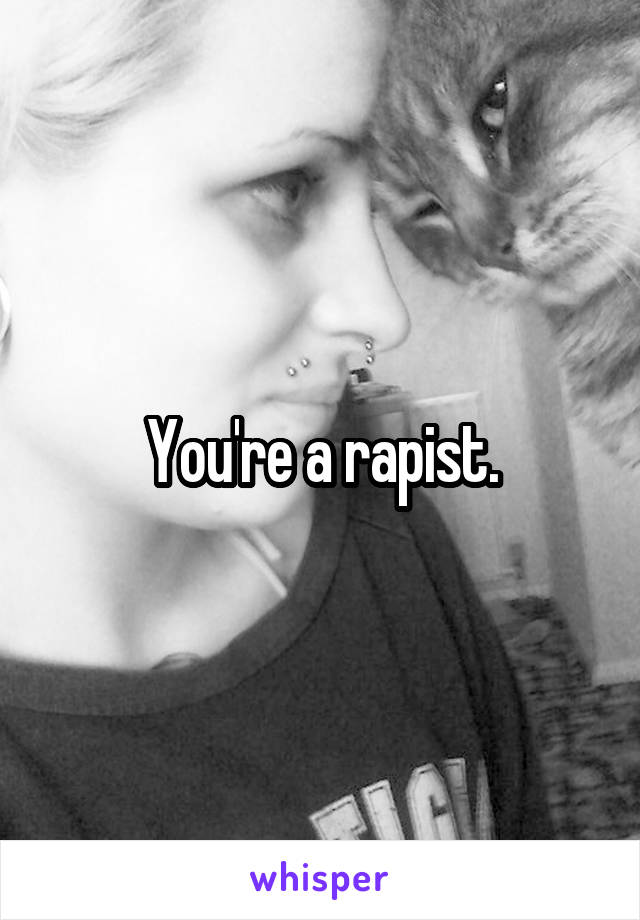 You're a rapist.