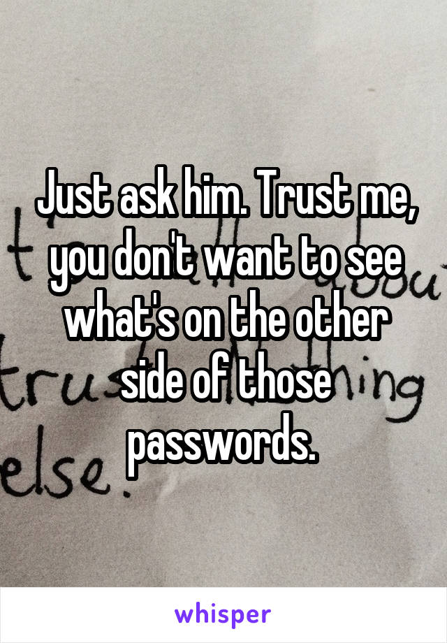 Just ask him. Trust me, you don't want to see what's on the other side of those passwords. 