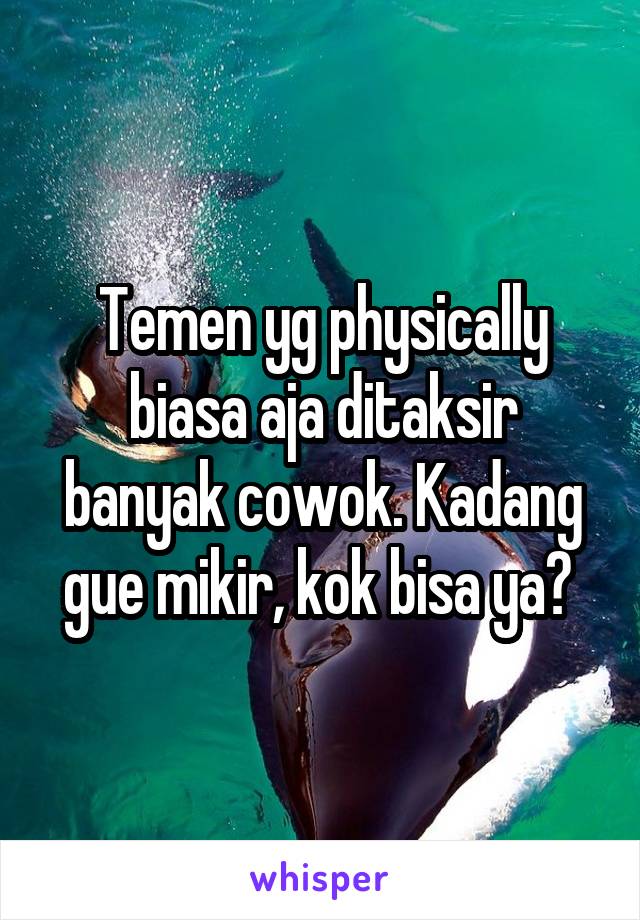 Temen yg physically biasa aja ditaksir banyak cowok. Kadang gue mikir, kok bisa ya? 