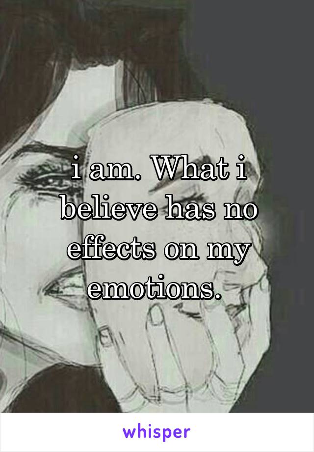 i am. What i believe has no effects on my emotions. 