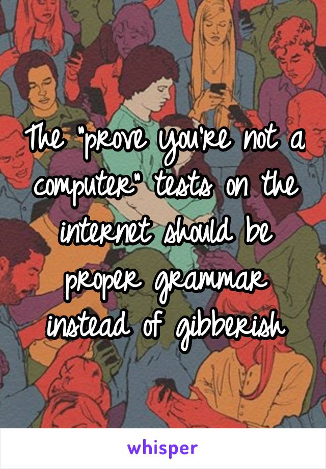 The "prove you're not a computer" tests on the internet should be proper grammar instead of gibberish