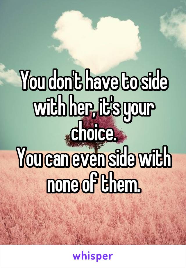 You don't have to side with her, it's your choice.
You can even side with none of them.