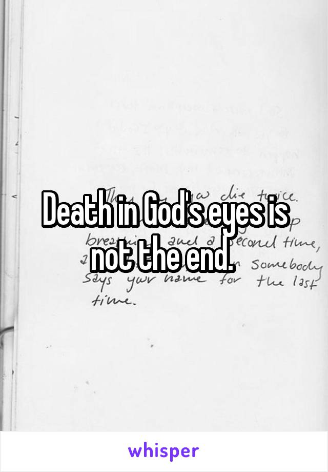 Death in God's eyes is not the end. 