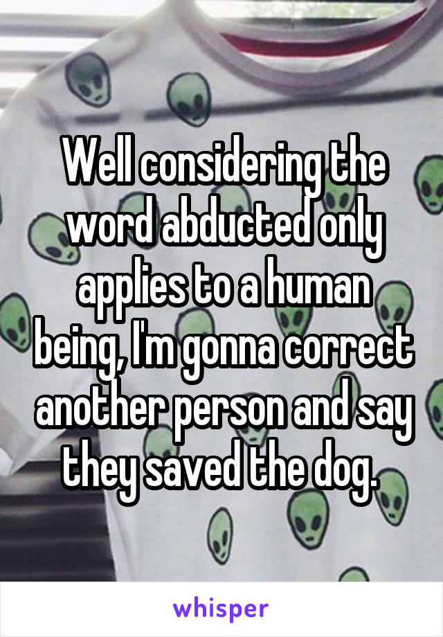 Well considering the word abducted only applies to a human being, I'm gonna correct another person and say they saved the dog. 