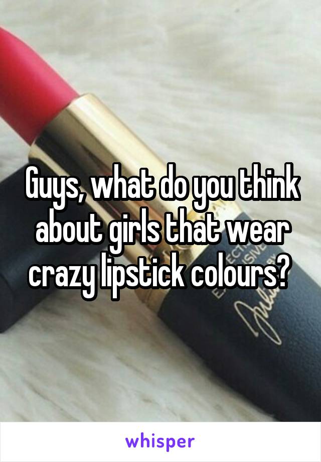 Guys, what do you think about girls that wear crazy lipstick colours? 