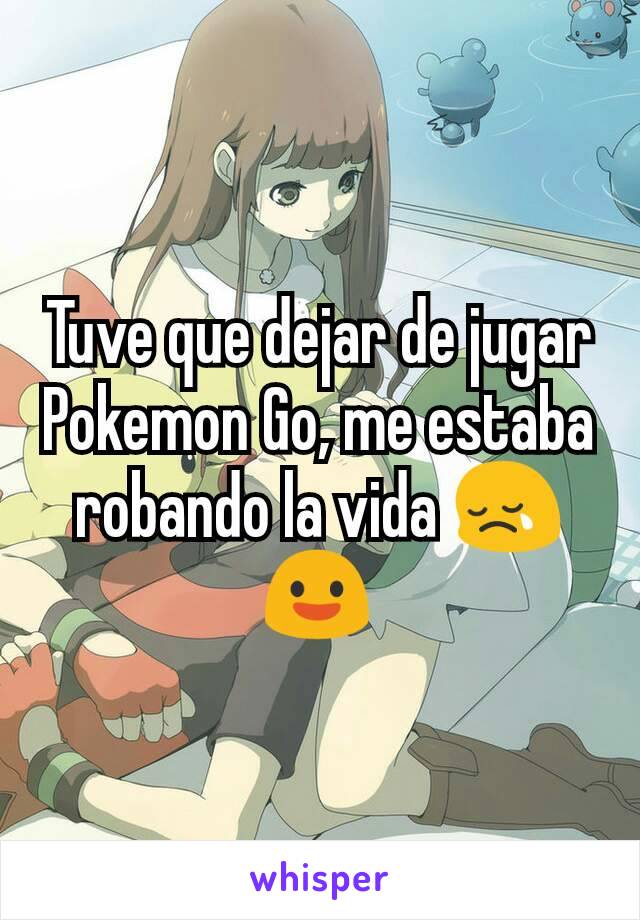 Tuve que dejar de jugar Pokemon Go, me estaba robando la vida 😢😃