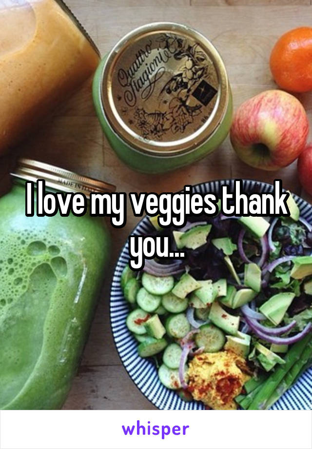 I love my veggies thank you...