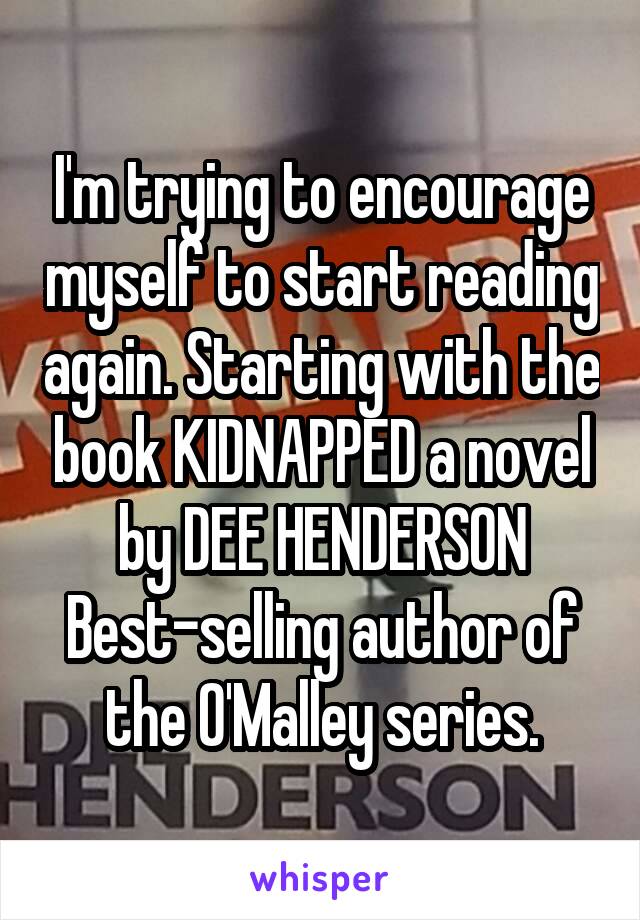 I'm trying to encourage myself to start reading again. Starting with the book KIDNAPPED a novel by DEE HENDERSON Best-selling author of the O'Malley series.