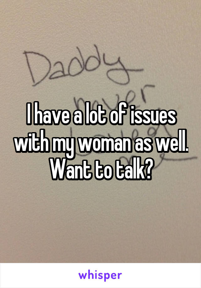 I have a lot of issues with my woman as well. Want to talk?