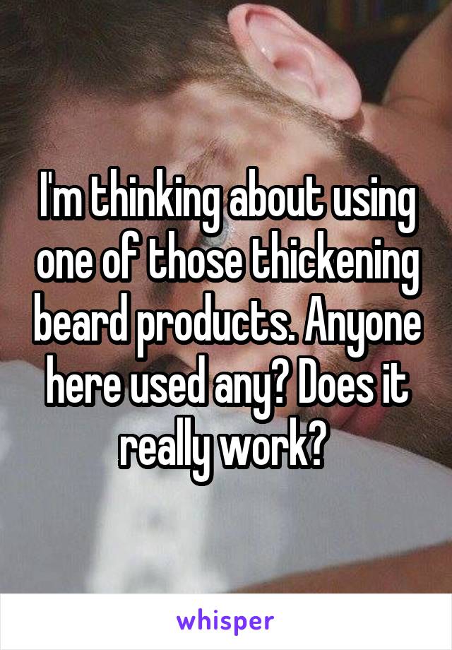 I'm thinking about using one of those thickening beard products. Anyone here used any? Does it really work? 