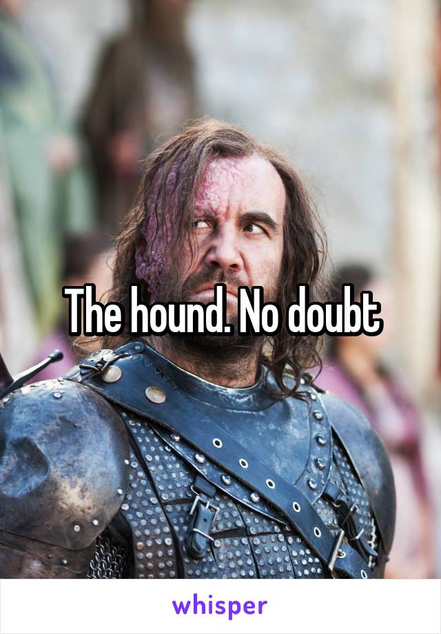 The hound. No doubt