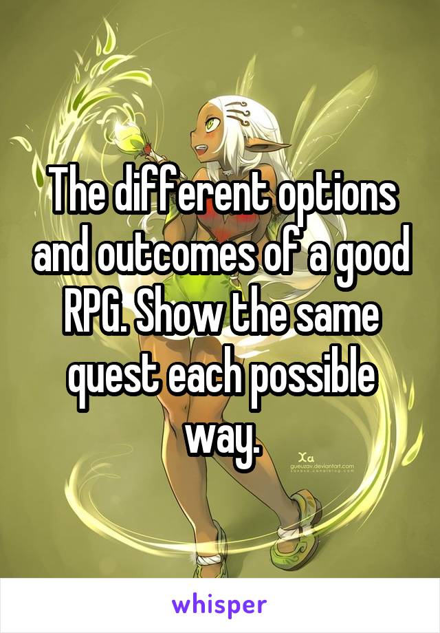 The different options and outcomes of a good RPG. Show the same quest each possible way.