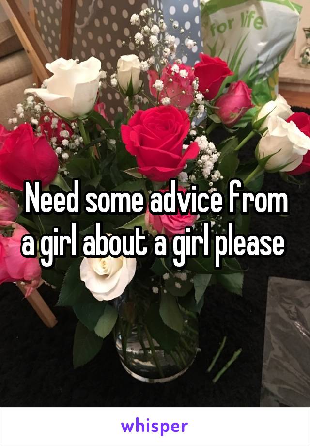 Need some advice from a girl about a girl please 