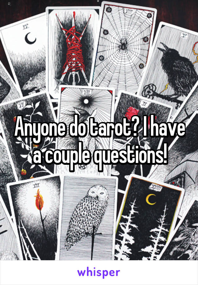 Anyone do tarot? I have a couple questions!