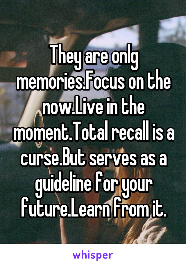 They are onlg memories.Focus on the now.Live in the moment.Total recall is a curse.But serves as a guideline for your future.Learn from it.