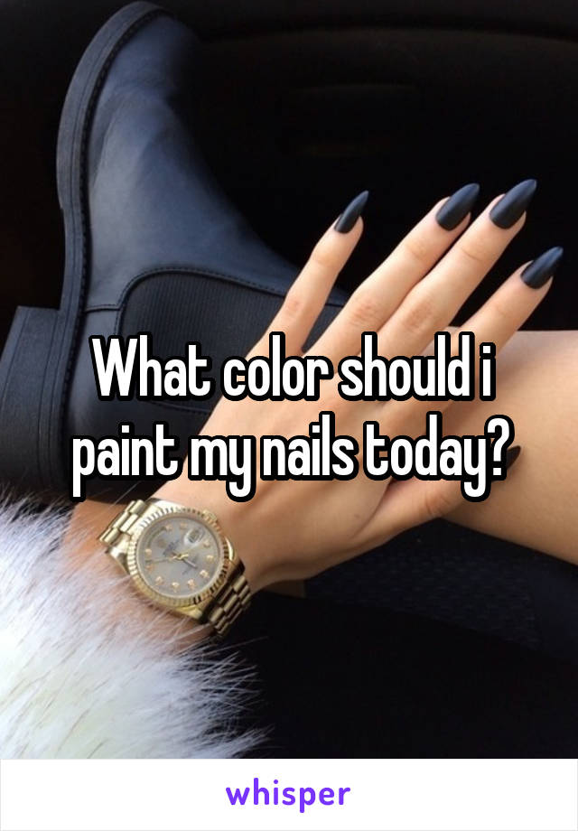 What color should i paint my nails today?