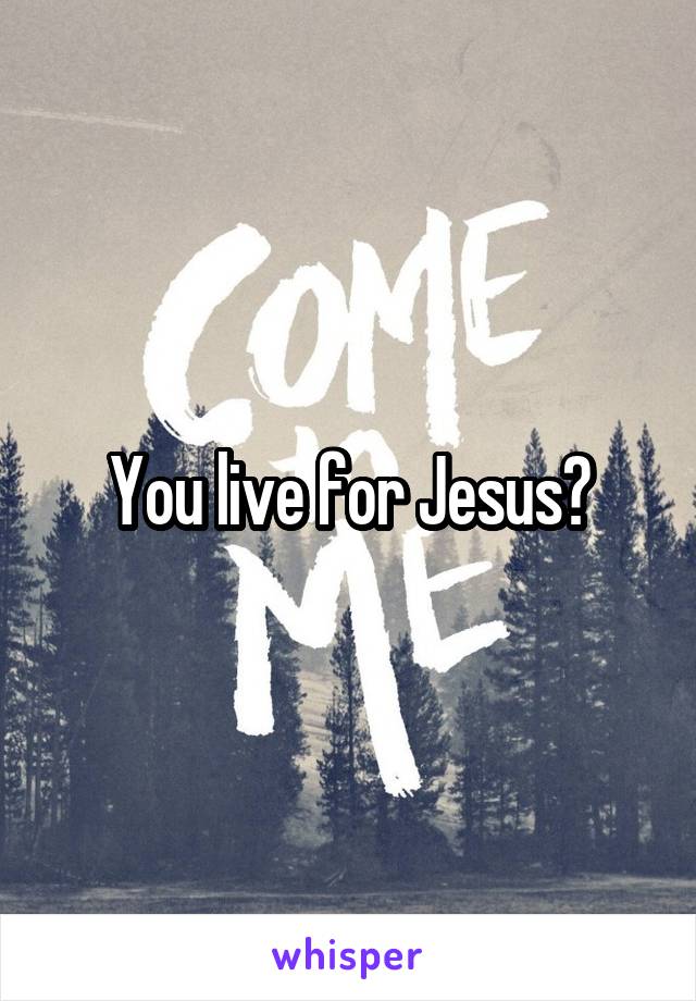 You live for Jesus?