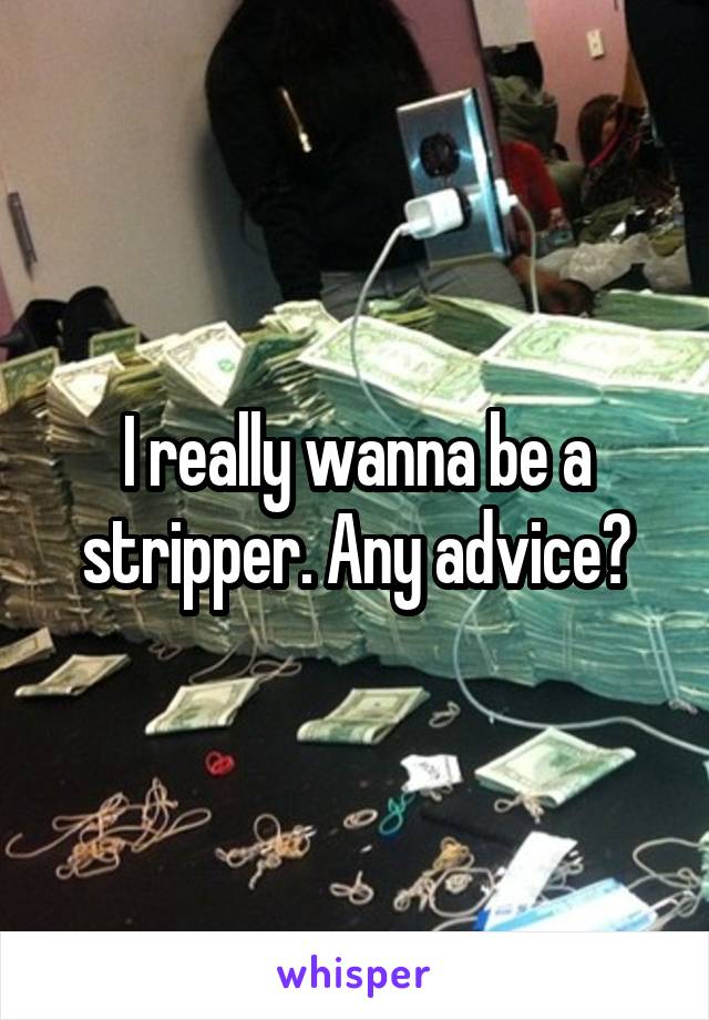 I really wanna be a stripper. Any advice?