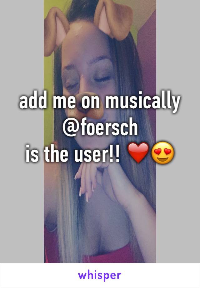 add me on musically 
@foersch 
is the user!! ❤️😍
