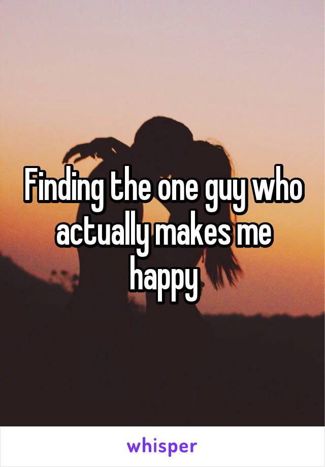 Finding the one guy who actually makes me happy