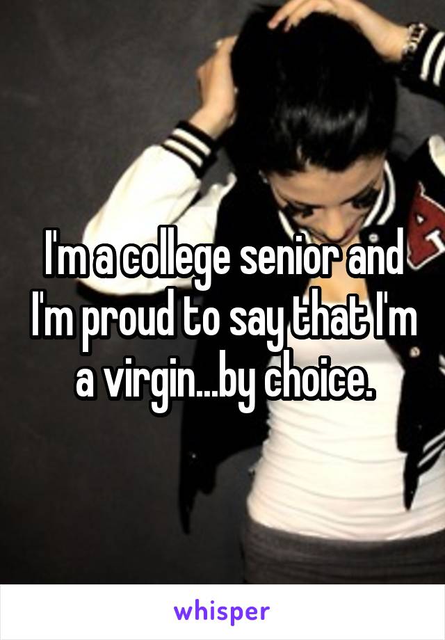 I'm a college senior and I'm proud to say that I'm a virgin...by choice.