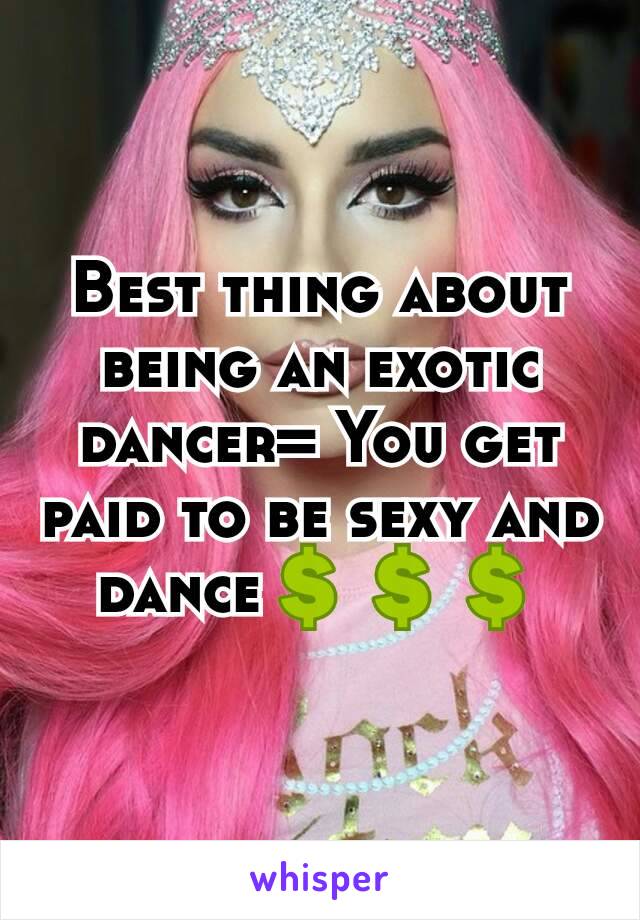 Best thing about being an exotic dancer= You get paid to be sexy and dance💲💲💲