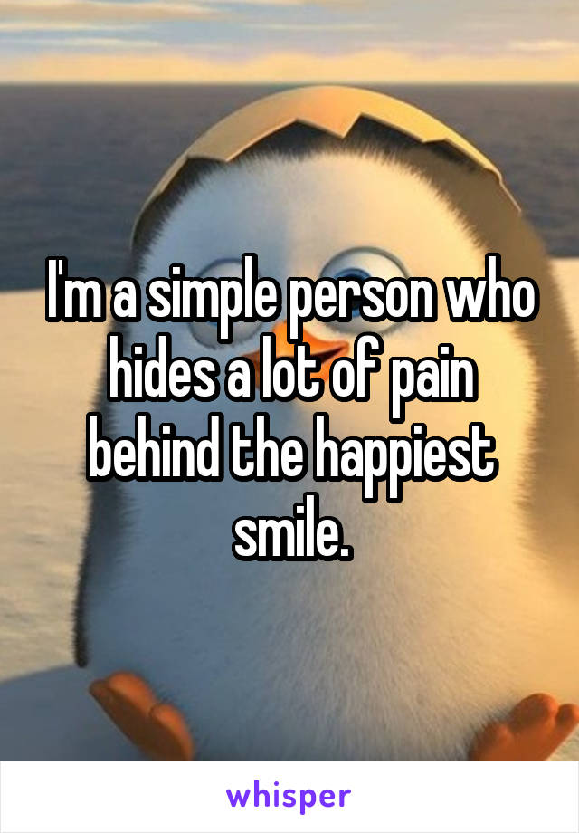 I'm a simple person who hides a lot of pain behind the happiest smile.