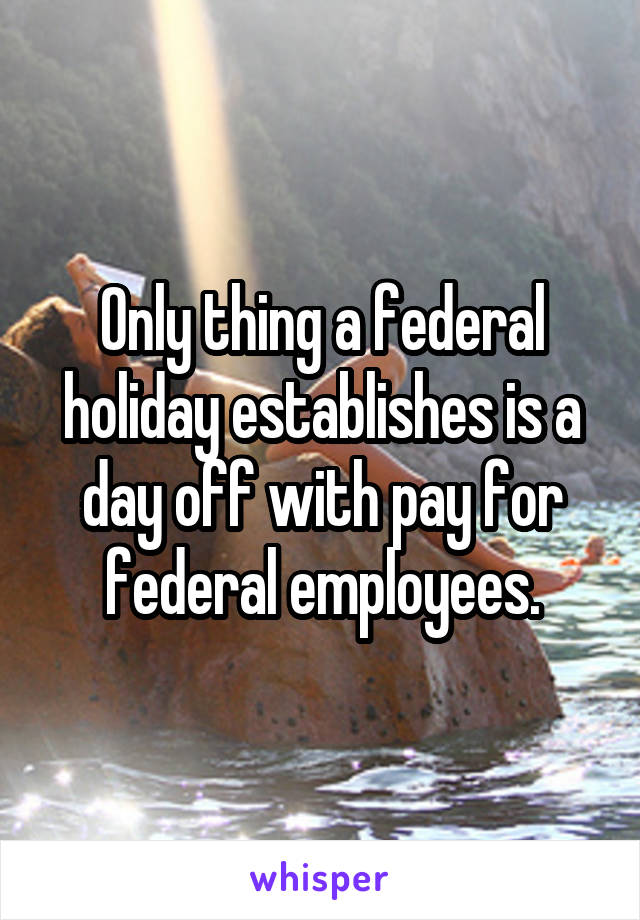 Only thing a federal holiday establishes is a day off with pay for federal employees.