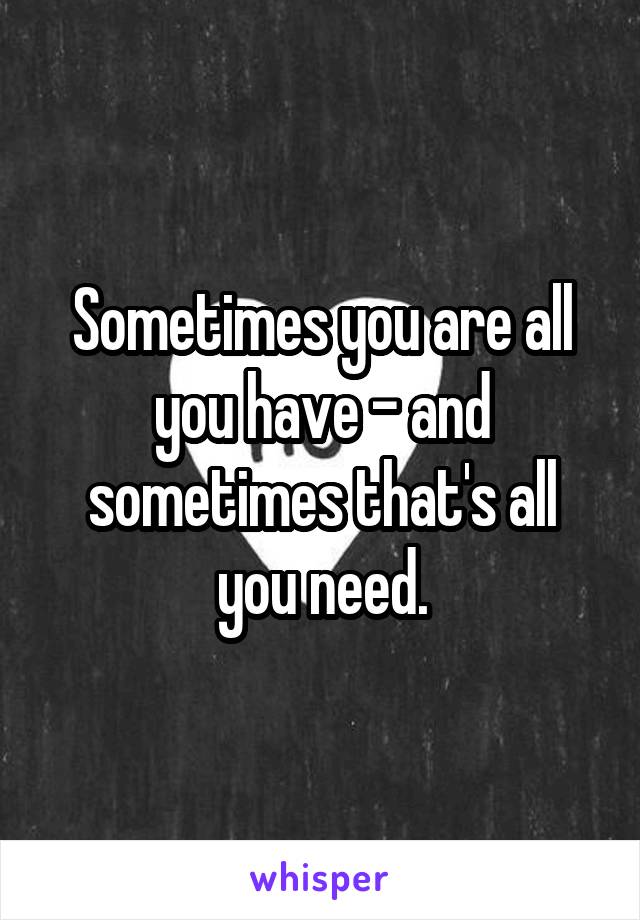 Sometimes you are all you have - and sometimes that's all you need.