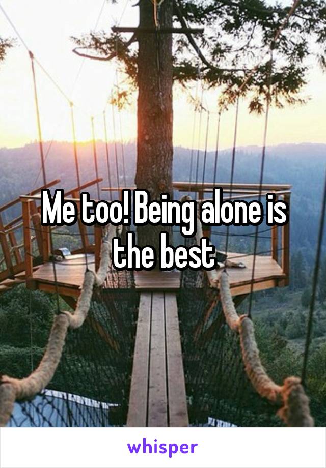 Me too! Being alone is the best