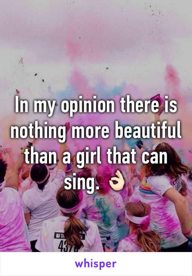 In my opinion there is nothing more beautiful than a girl that can sing. 👌🏻