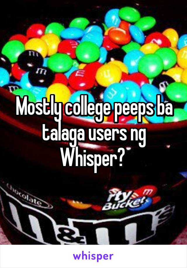 Mostly college peeps ba talaga users ng Whisper? 