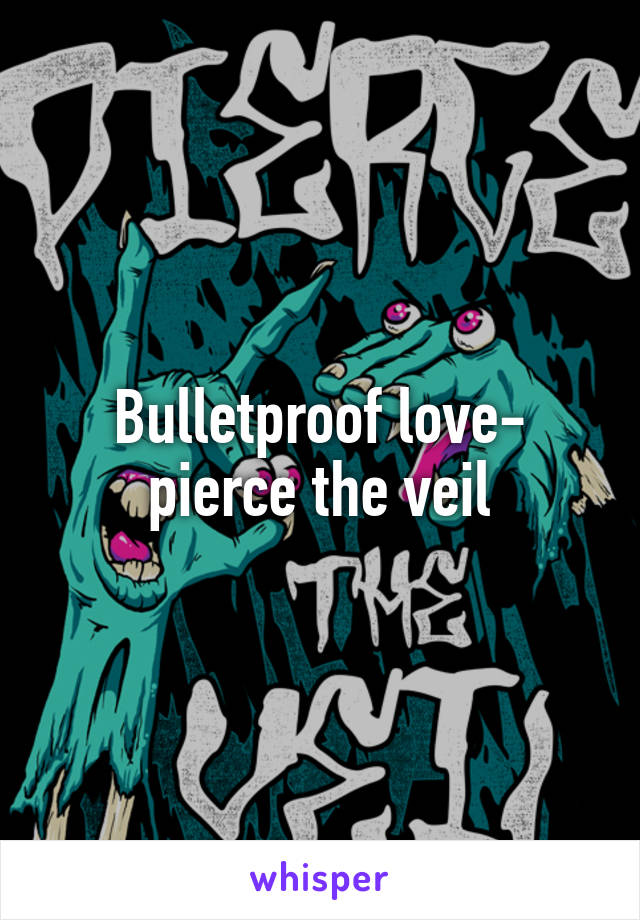 Bulletproof love- pierce the veil