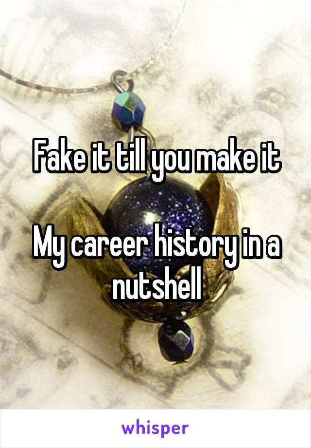 Fake it till you make it

My career history in a nutshell