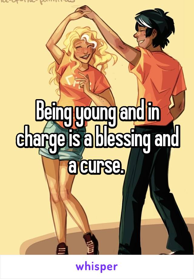 Being young and in charge is a blessing and a curse. 