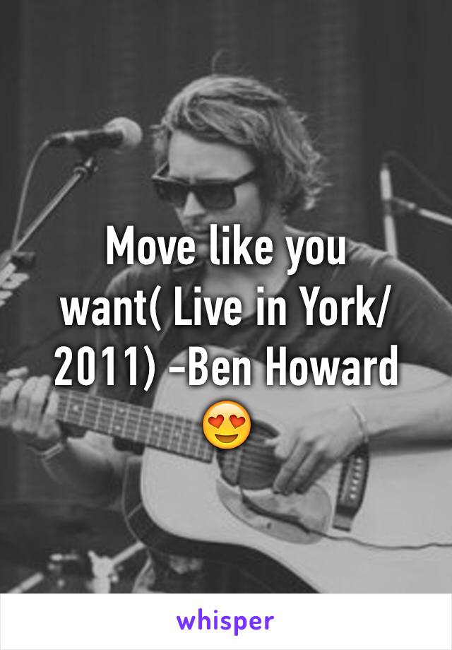 Move like you want( Live in York/2011) -Ben Howard 
😍