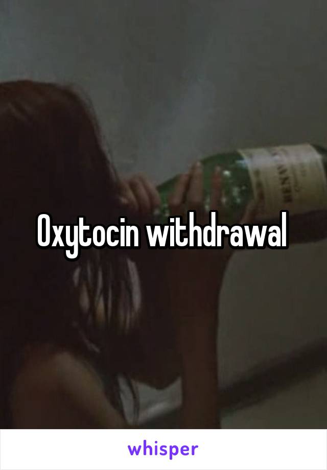 Oxytocin withdrawal 