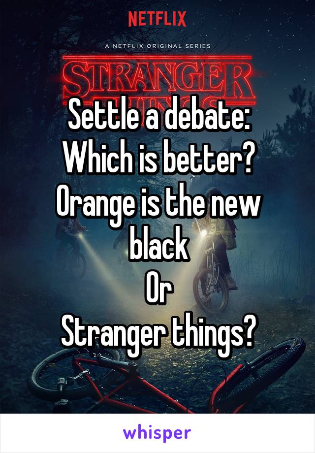 Settle a debate:
Which is better?
Orange is the new black
Or
Stranger things?