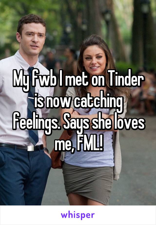 My fwb I met on Tinder is now catching feelings. Says she loves me, FML!