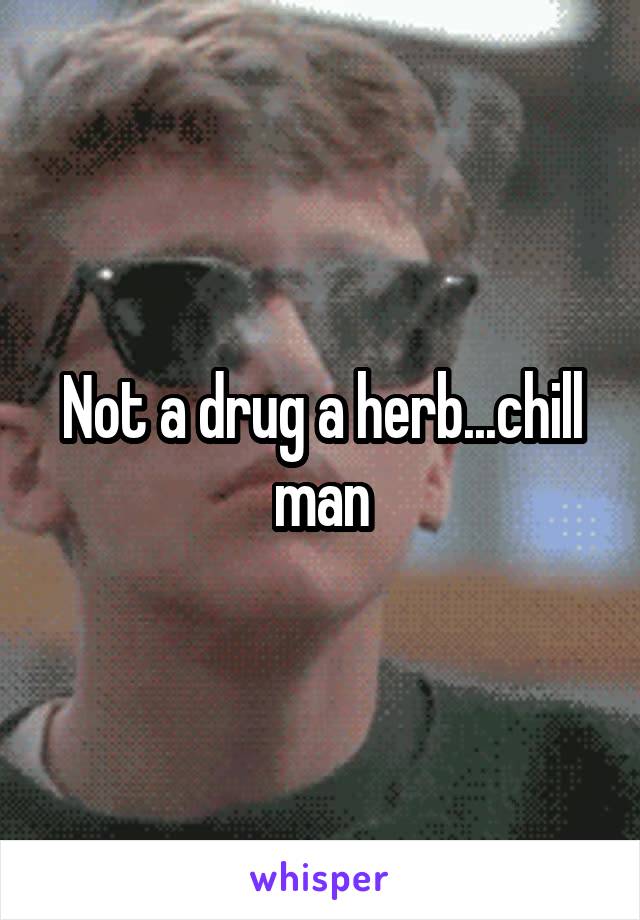 Not a drug a herb...chill man