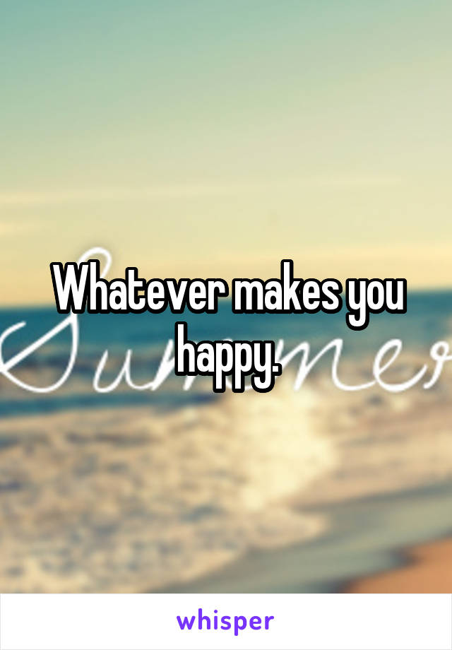 Whatever makes you happy.