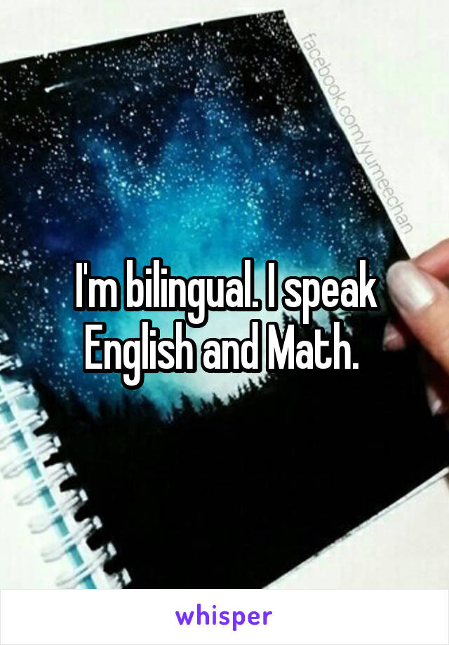 I'm bilingual. I speak English and Math. 