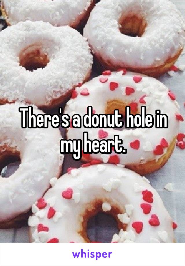 There's a donut hole in my heart.