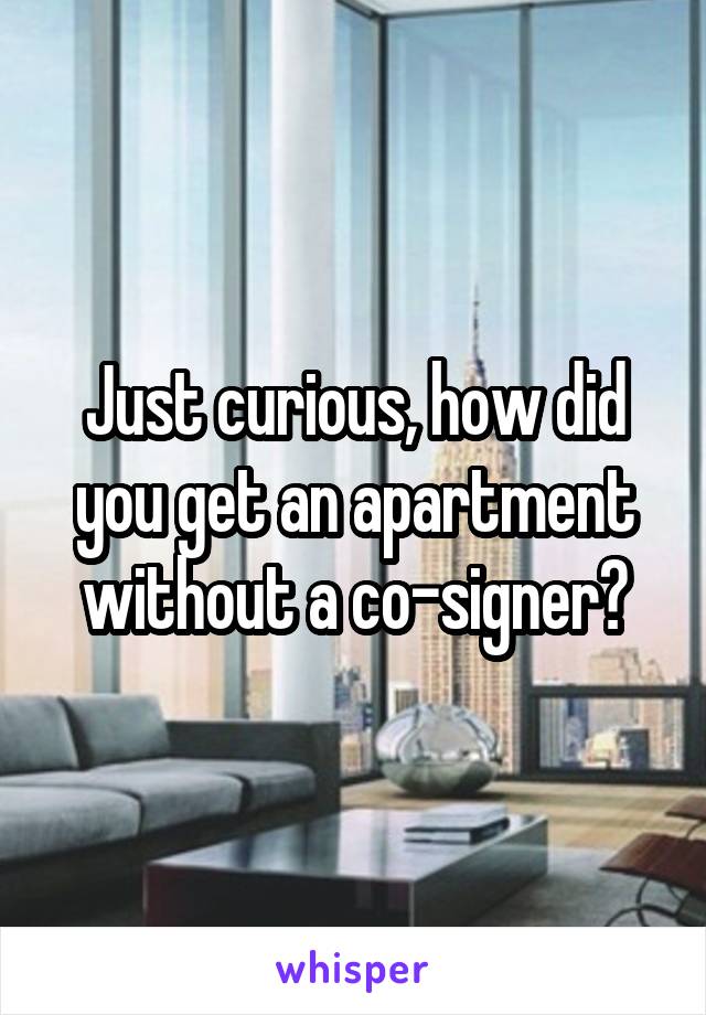 Just curious, how did you get an apartment without a co-signer?