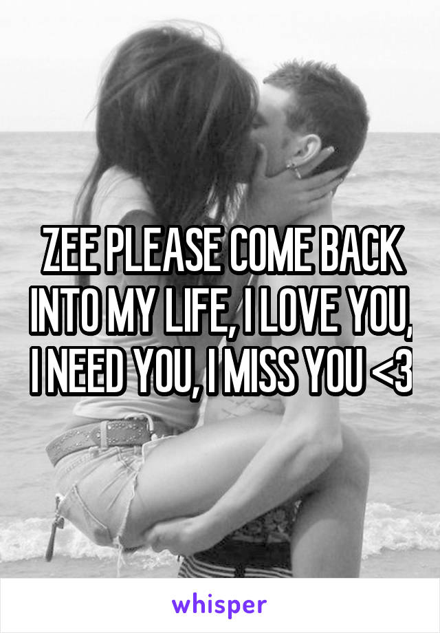 ZEE PLEASE COME BACK INTO MY LIFE, I LOVE YOU, I NEED YOU, I MISS YOU <3