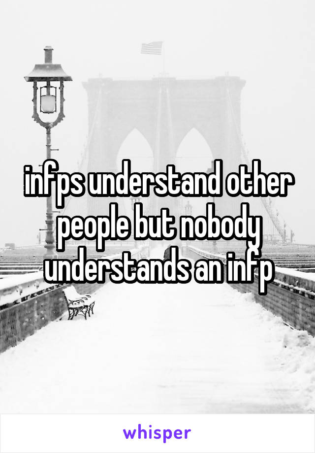 infps understand other people but nobody understands an infp