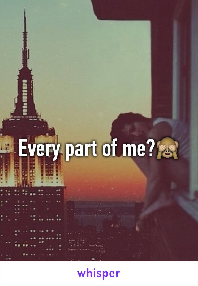 Every part of me?🙈