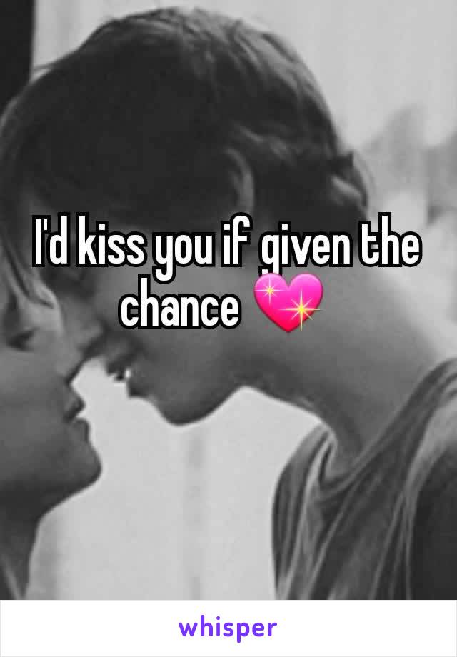 I'd kiss you if given the chance 💖 