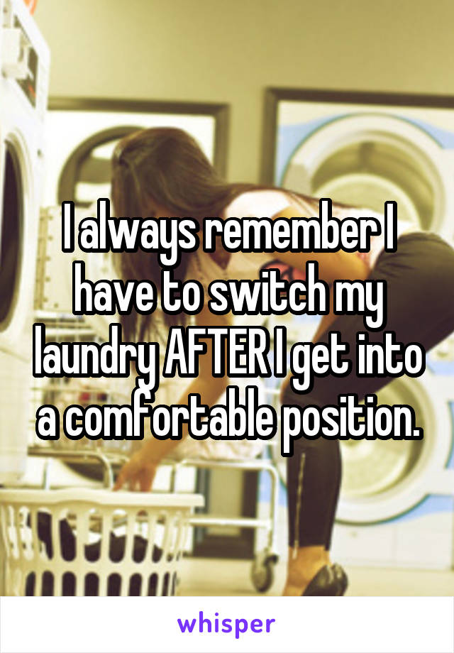 I always remember I have to switch my laundry AFTER I get into a comfortable position.