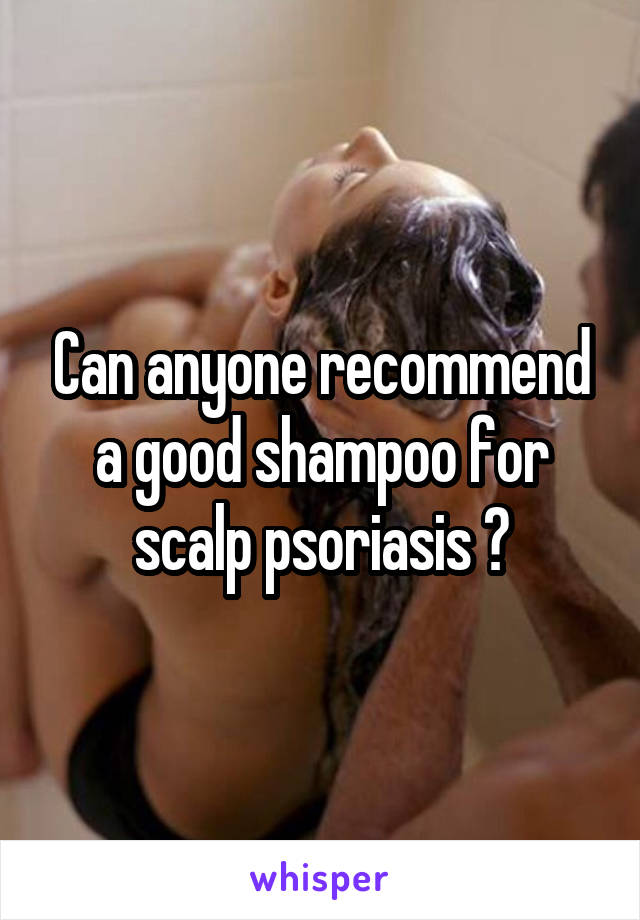 Can anyone recommend a good shampoo for scalp psoriasis ?